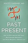 Past Present: How to Stop Making the Same Relationship Mistakes---and Start Building a Better Life