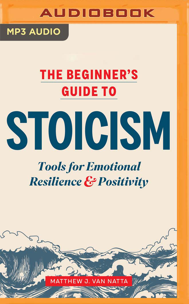 The Beginner's Guide to Stoicism: Tools for Emotional Resilience & Positivity