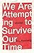 We Are Attempting to Survive Our Time