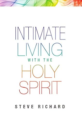 Intimate Living With The Holy Spirit By Steve Richard goodreads