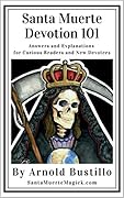 Santa Muerte Devotion 101: Answers and Explanations for Curious Readers and New Devotees