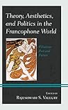 Theory, Aesthetics, and Politics in the Francophone World: Filiations Past and Future (After the Empire: The Francophone World and Postcolonial France)
