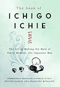 The Book of Ichigo Ichie: The Art of Making the Most of Every Moment, the Japanese Way