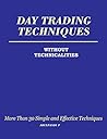 Day Trading Techniques Without Technicalities: More than 30 Simple and Effective Trading Strategies