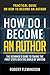 How Do I Become an Author: Practical Guide on How to Become an Author The Beginner's Guide to Taking the First Steps Into The World of Writing