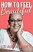 How to Feel Beautiful by Lizi Jackson-Barrett How to Feel Beautiful by Lizi Jackson-Barrett