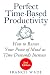 Perfect Time-Based Productivity: How to Rescue Your Peace of Mind as Time Demands Increase