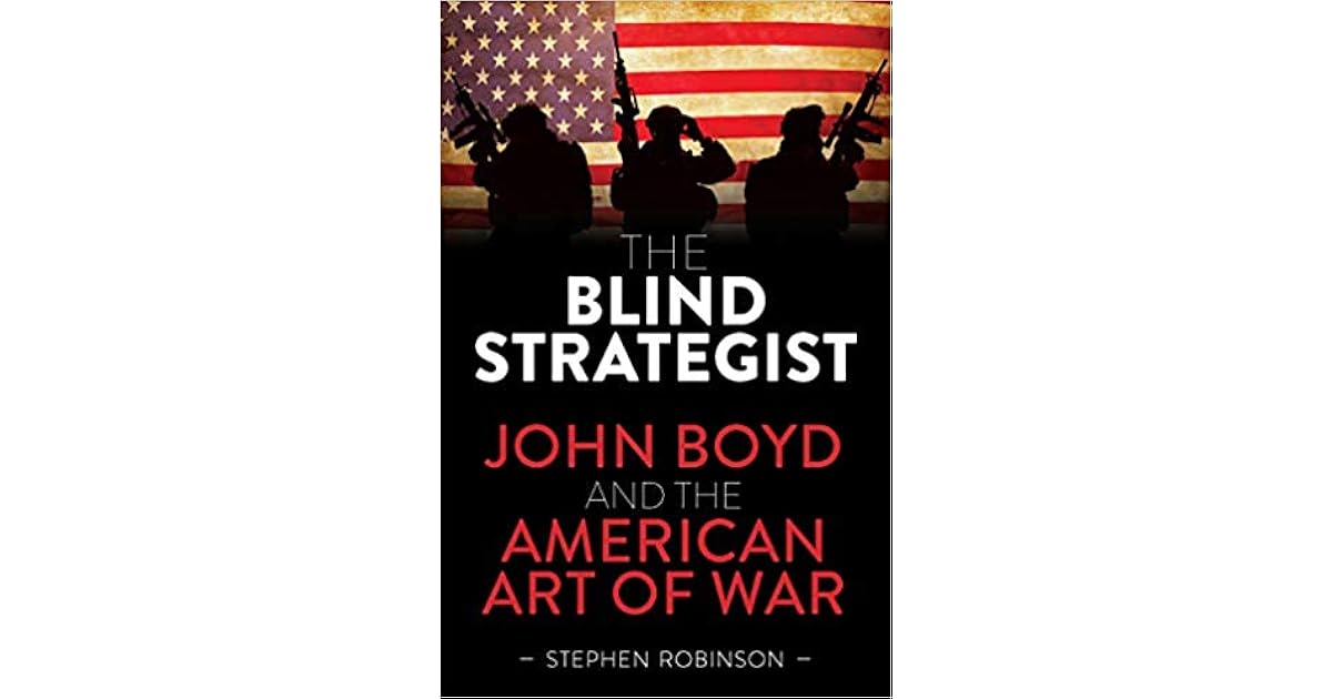 The Blind Strategist John Boyd and the American Art of War by Stephen