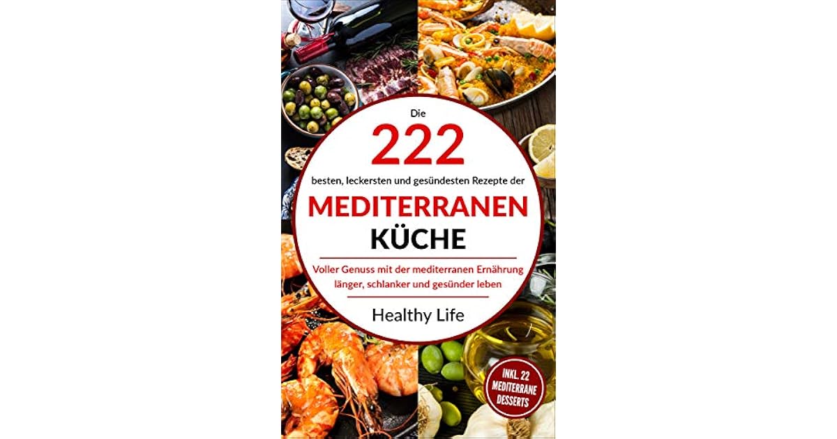 Mediterrane Kuche Die 222 Besten Leckersten Und Gesundesten Rezepte Der Mediterranen Kuche Voller Genuss Mit Der Mediterranen Ernah Rung Langer Schlanker Und Gesunder Leben By Healthy Life