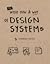 The what, how and why of design systems