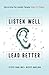 Listen Well, Lead Better: Becoming the Leader People Want to Follow