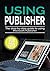 Using Publisher 2019: The Step-by-step Guide to Using Microsoft Publisher 2019 (Using Microsoft Office Book 4)