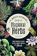 The Modern Witchcraft Guide to Magickal Herbs: Your Complete Guide to the Hidden Powers of Herbs (Modern Witchcraft Magic, Spells, Rituals)