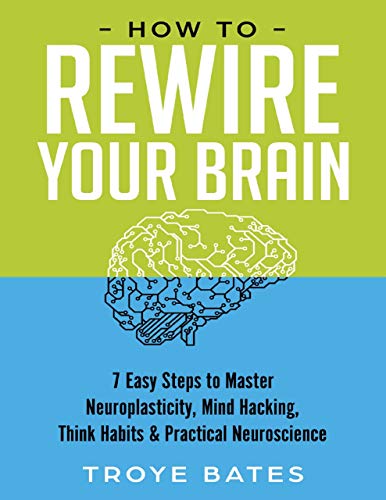 How to Rewire Your Brain: 7 Easy Steps to Master Neuroplasticity, Mind Hacking, Think Habits & Practical Neuroscience (Kindle Edition)