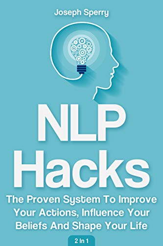 NLP Hacks 2 In 1: The Proven System To Improve Your Actions, Influence Your Beliefs And Shape Your Life (Kindle Edition)