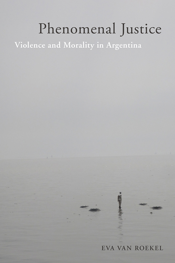 Phenomenal Justice: Violence and Morality in Argentina (Genocide, Political Violence, Human Rights)