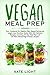 Vegan meal prep: Your Cookbook for Healthy Plant-Based Eating and weight loss, Nutrition Guide With 100 Delicious Recipes, Including 30-Day Meal Plan and 50 Plant-Based High-Protein recipes