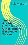 The Stork Ate My Brother...And Other Totally Believable Stories The Stork Ate My Brother...And Other Totally Believable Stories