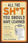 All the Sh*t You Should Have Learned: A Digestible Re-Education in Science, Math, Language, History...and All the Other Important Crap All the Sh*t You Should Have Learned: A Digestible Re-Education in Science, Math, Language, History...and All the Other Important Crap