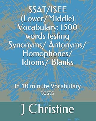 SSAT/ISEE (Lower/Middle) Vocabulary: 1500 words testing Synonyms/ Antonyms/ Homophones/ Idioms/ Blanks: In 10 minute Vocabulary tests