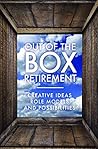 Out Of The Box Retirement: Creative Ideas, Role Models, and New Possibilities