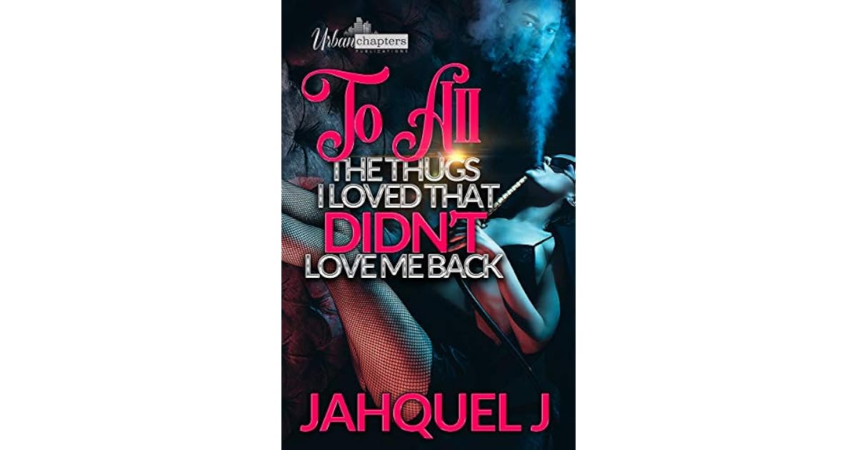 To All The Thugs I Loved That Didn't Love Me Back by Jahquel J.