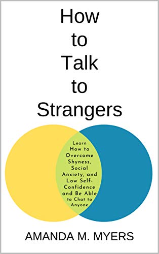 How to Talk to Strangers: Learn How to Overcome Shyness, Social Anxiety, and Low Self-Confidence and Be Able to Chat to Anyone (Kindle Edition)