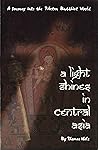 A Light Shines in Central Asia: A Journey into the Tibetan Buddhist World A Light Shines in Central Asia: A Journey into the Tibetan Buddhist World