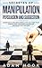 Secretes of Manipulation, Persuasion and Suggestion: Learn How to Influence People and Gain Their Trust, Improve Your Confidence and Become Master of Your Own Mind