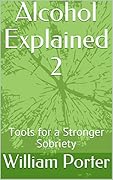 Alcohol Explained 2: Tools for a Stronger Sobriety (William Porter's 'Explained')