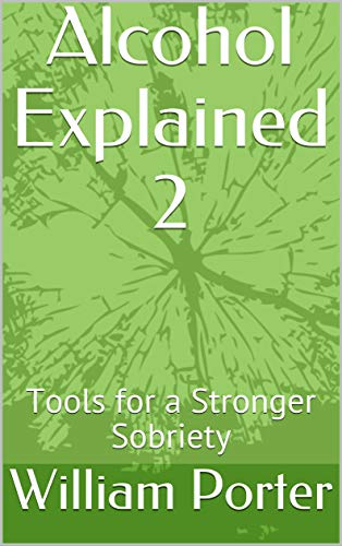 Alcohol Explained 2: Tools for a Stronger Sobriety (William Porter's 'Explained')