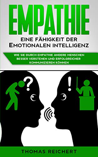 Empathie - Eine Fähigkeit der emotionalen Intelligenz: Wie Sie durch Empathie andere Menschen besser verstehen und erfolgreicher kommunizieren können (German Edition)