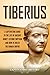 Tiberius: A Captivating Guide to the Life of Ancient Rome’s Second Emperor and How He Ruled the Roman Empire (Roman Emperors)