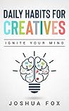 Daily Habits For Creatives: Ignite Your Mind Daily Habits For Creatives: Ignite Your Mind
