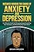 Instantly Reverse the Course of Anxiety and Depression: An Ultimate Guide for Managing Anger, Controlling Your Emotions, and Retraining Your Own Brain (MENTAL HEALTH Book 1)