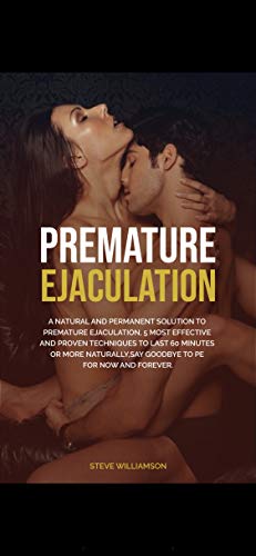 Premature Ejaculation: A Natural And Permanent Solution To Premature Ejaculation, 5 Most Effective And Proven Techniques To Last 60 Minutes Or More Naturally, ... SEX, SEXUAL LIFE, EJACULATION, HEALTH) (Kindle Edition)