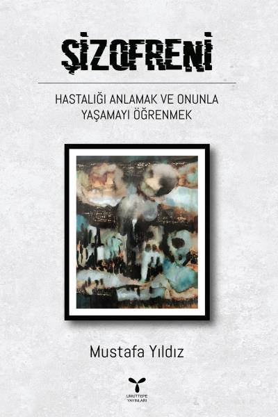Şizofreni Hastalığı Anlamak ve Onunla Yaşamayı Öğrenmek