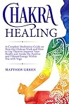 Chakra Healing: A Complete Meditation Guide on How the Chakras Work and How to Use Them to Improve Your Health and Awake the Positive and Vibrant Energy Within You With Yoga