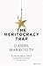 The Meritocracy Trap: How our Modern Ideal is Feeding Inequality, Dismantling the Middle Class and Devouring the Elite