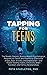 Tapping for Teens: Tapping for teens: The simple, natural, science-based psychological program for teens and parents to overcome anger, fear, anxiety, ... healthy habits (Tapping series Book 12)