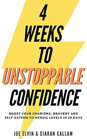 4 Weeks To Unstoppable Confidence: Boost Your Charisma, Bravery And Self-Esteem To Heroic Levels In 28 Days