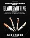Bladesmithing: Beginner + Intermediate + Advanced Guide to Bladesmithing: Knife Making Compendium for Beginner, Intermediate, and Advanced Bladesmiths (Your First Year of Knifemaking)