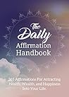 The Daily Affirmation Handbook: 365 Affirmations For Attracting Health, Wealth, And Happiness Into Your Life