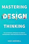 Book cover for Mastering Design Thinking: The Systematic Approach to Improve Considerably Your Business Success Rate