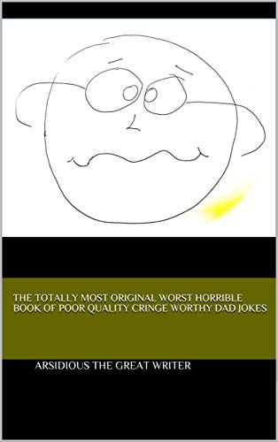 The Totally Most Original Worst Horrible Book of Poor Quality Cringe Worthy Dad Jokes (Kindle Edition)