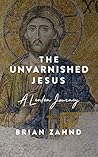 The Unvarnished Jesus: A Lenten Journey