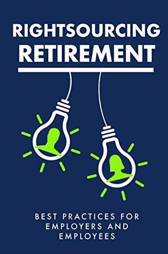 Rightsourcing Retirement: Best Practices For Employers And Employees (Kindle Edition)