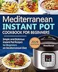 Mediterranean Instant Pot Cookbook: Simple and Delicious Instant Pot Recipes For Beginners on Mediterranean Diet (Stocking Stuffers For Adults Book 1)