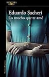 Lo mucho que te amé by Eduardo Sacheri
