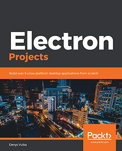 Electron Projects: Build over 9 cross-platform desktop applications from scratch (Kindle Edition)